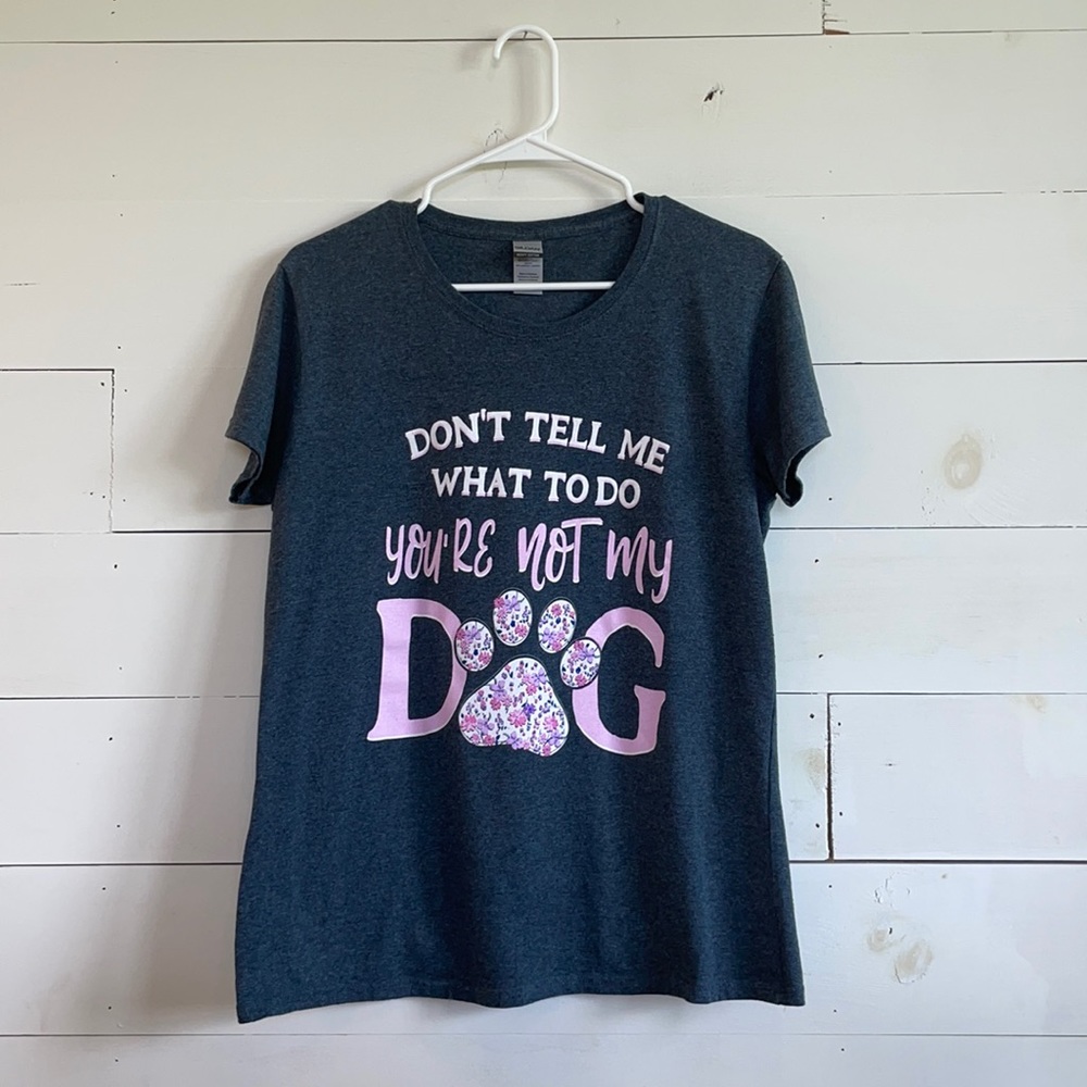 DON’T TELL ME WHAT TO DO, YOUR NOT MY DOG